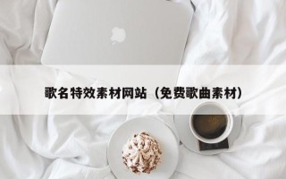 汕尾歌名特效素材网站（免费歌曲素材）